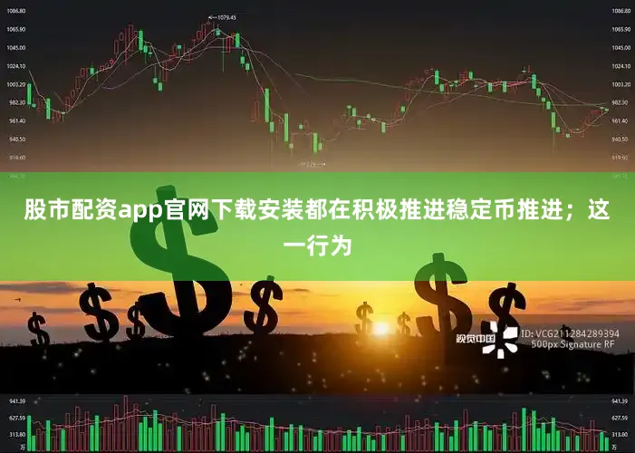 股市配资app官网下载安装都在积极推进稳定币推进；这一行为