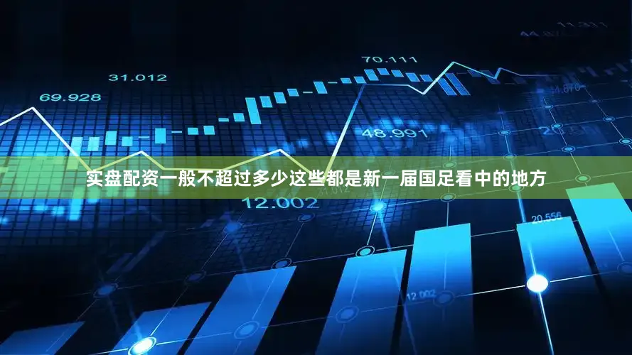 实盘配资一般不超过多少这些都是新一届国足看中的地方