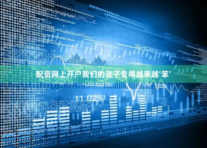 配资网上开户我们的孩子变得越来越‘笨’