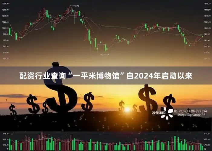 配资行业查询“一平米博物馆”自2024年启动以来