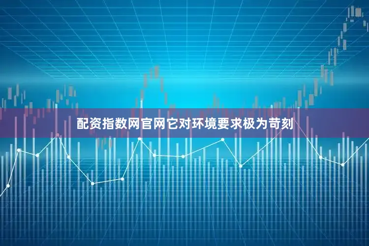 配资指数网官网它对环境要求极为苛刻
