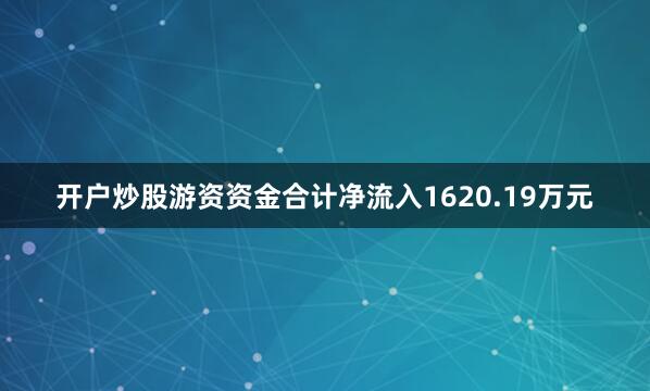 开户炒股游资资金合计净流入1620.19万元