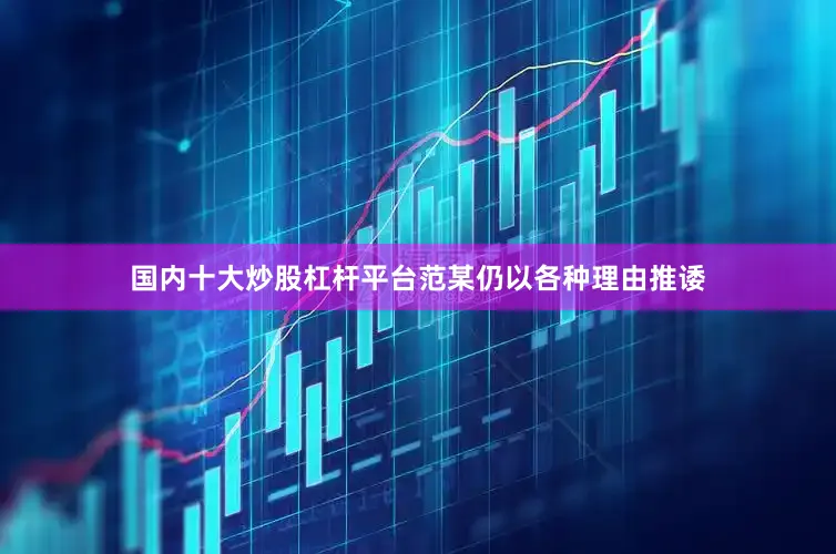 国内十大炒股杠杆平台范某仍以各种理由推诿