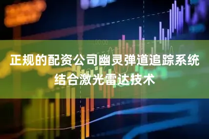 正规的配资公司幽灵弹道追踪系统结合激光雷达技术