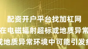 配资开户平台找加杠网长期居住在电磁辐射超标或地质异常环境中可能引发疾病