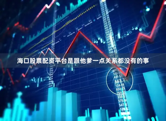 海口股票配资平台是跟他爹一点关系都没有的事