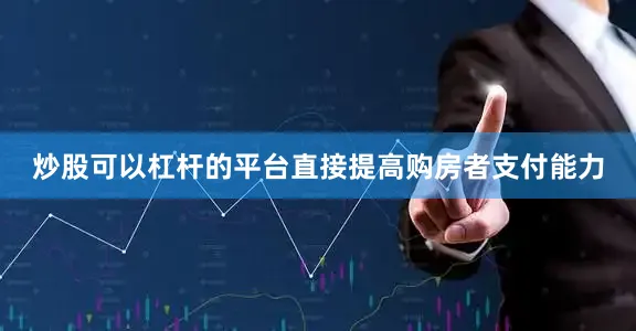 炒股可以杠杆的平台直接提高购房者支付能力