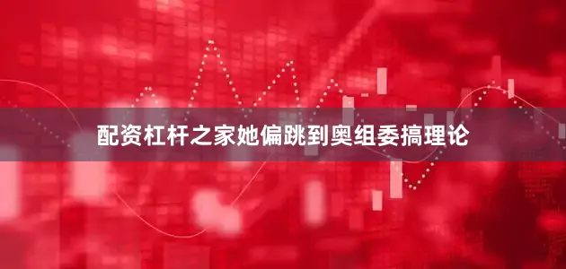 配资杠杆之家她偏跳到奥组委搞理论
