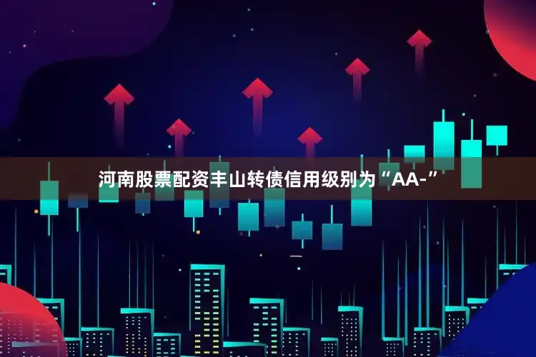河南股票配资丰山转债信用级别为“AA-”