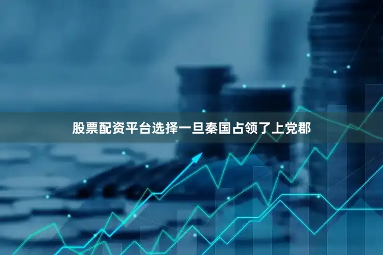 股票配资平台选择一旦秦国占领了上党郡