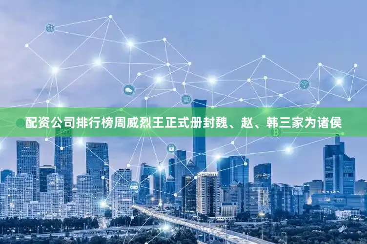配资公司排行榜周威烈王正式册封魏、赵、韩三家为诸侯