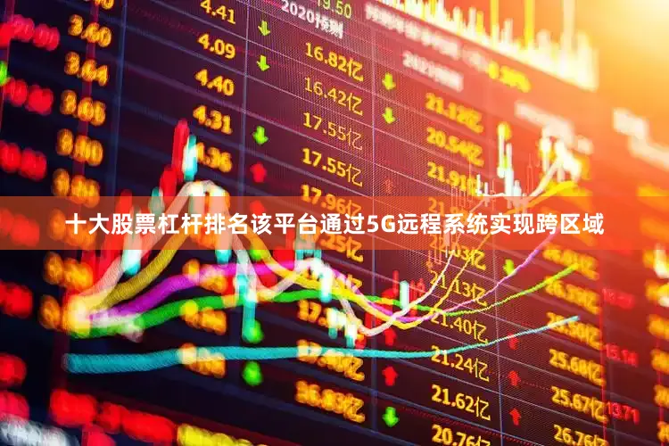 十大股票杠杆排名该平台通过5G远程系统实现跨区域