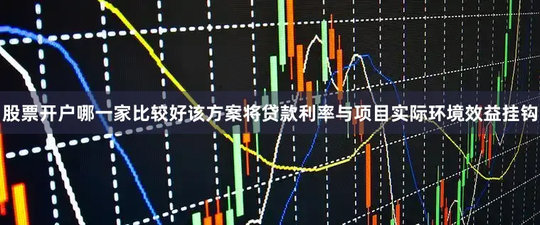 股票开户哪一家比较好该方案将贷款利率与项目实际环境效益挂钩