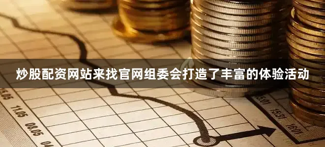 炒股配资网站来找官网组委会打造了丰富的体验活动